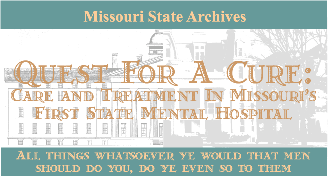 Missouri State Archives Quest for a Cure: Care and Treatment in Missouri's First State Mental Hospital. All things whatsoever ye would that men should do you, do ye even so to them